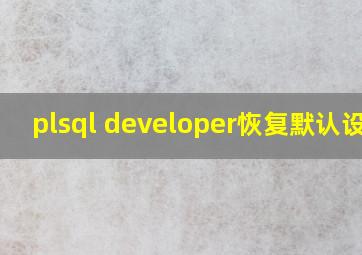 plsql developer恢复默认设置